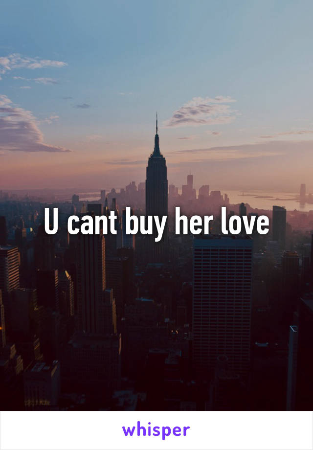 U cant buy her love