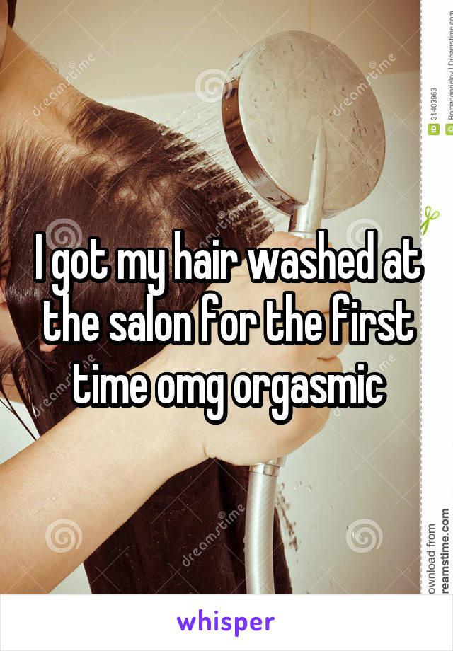 I got my hair washed at the salon for the first time omg orgasmic