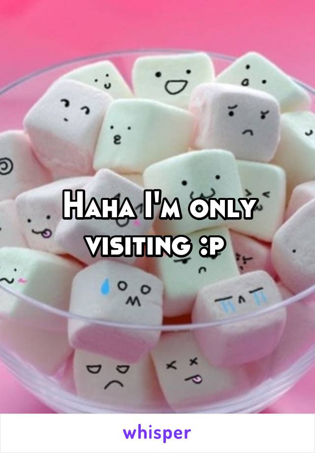 Haha I'm only visiting :p 