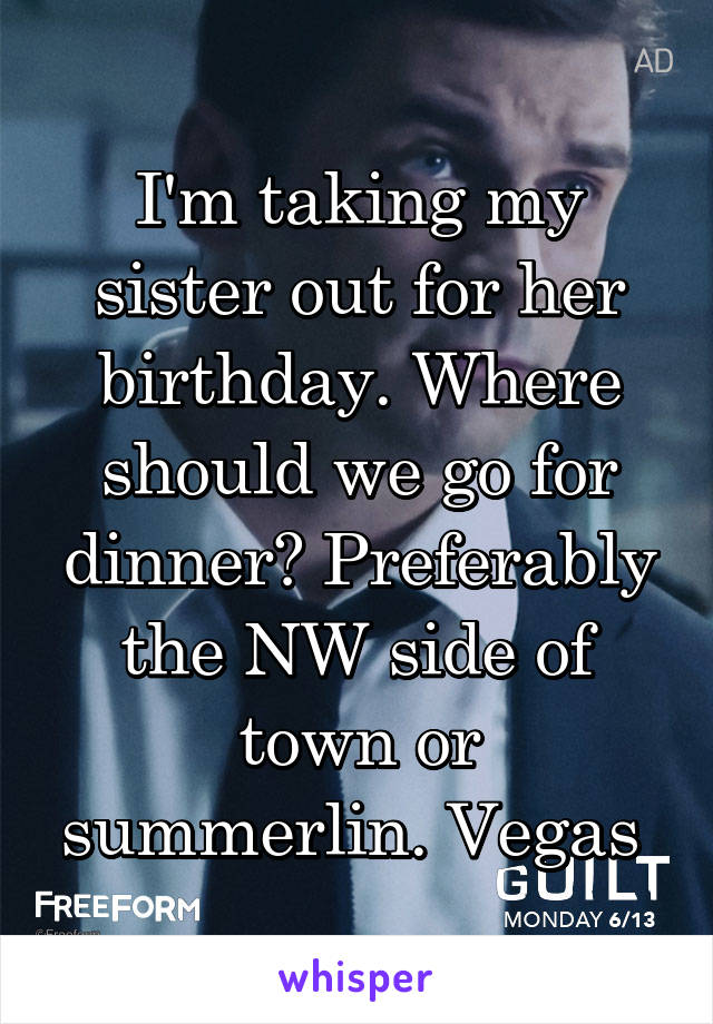 I'm taking my sister out for her birthday. Where should we go for dinner? Preferably the NW side of town or summerlin. Vegas 