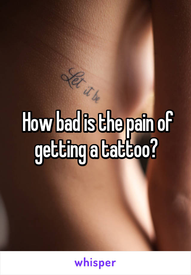  How bad is the pain of getting a tattoo?