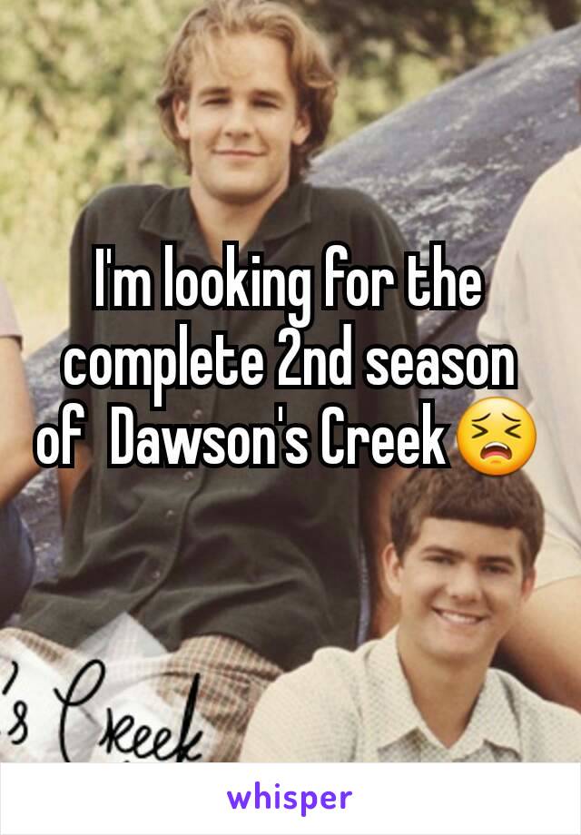 I'm looking for the complete 2nd season of  Dawson's Creek😣