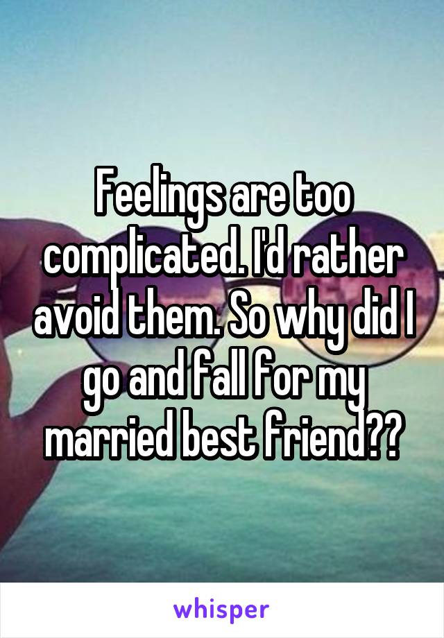 Feelings are too complicated. I'd rather avoid them. So why did I go and fall for my married best friend??