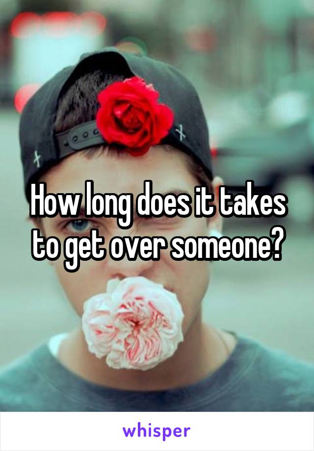 How long does it takes to get over someone?