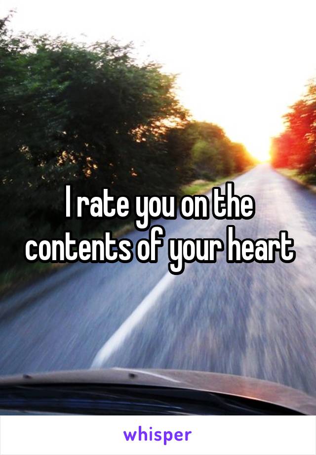 I rate you on the contents of your heart