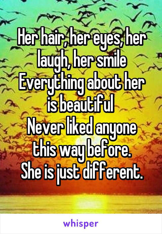 Her hair, her eyes, her laugh, her smile
Everything about her is beautiful 
Never liked anyone this way before.
She is just different.
