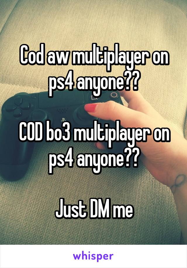 Cod aw multiplayer on ps4 anyone??

COD bo3 multiplayer on ps4 anyone??

Just DM me
