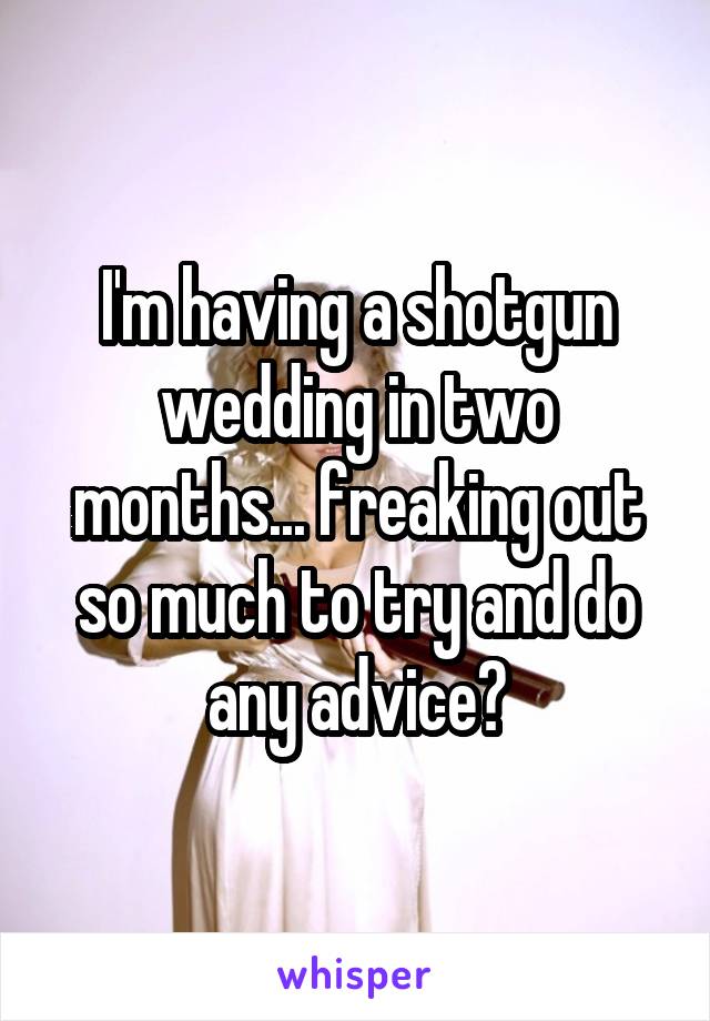 I'm having a shotgun wedding in two months... freaking out so much to try and do any advice?