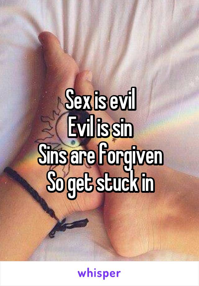 Sex is evil
Evil is sin
Sins are forgiven
So get stuck in