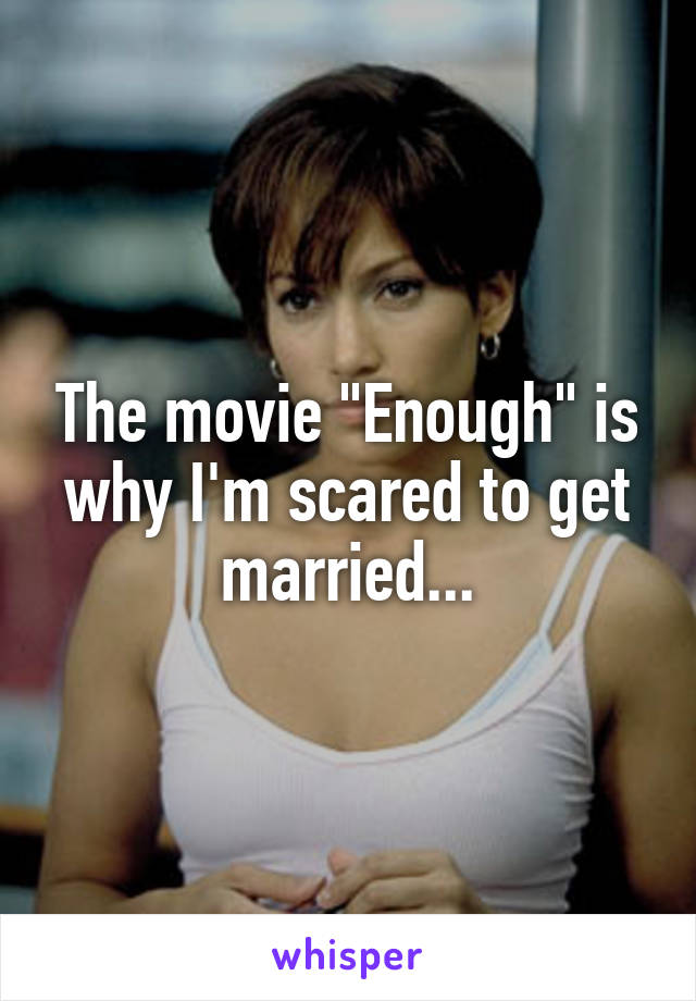 The movie "Enough" is why I'm scared to get married...