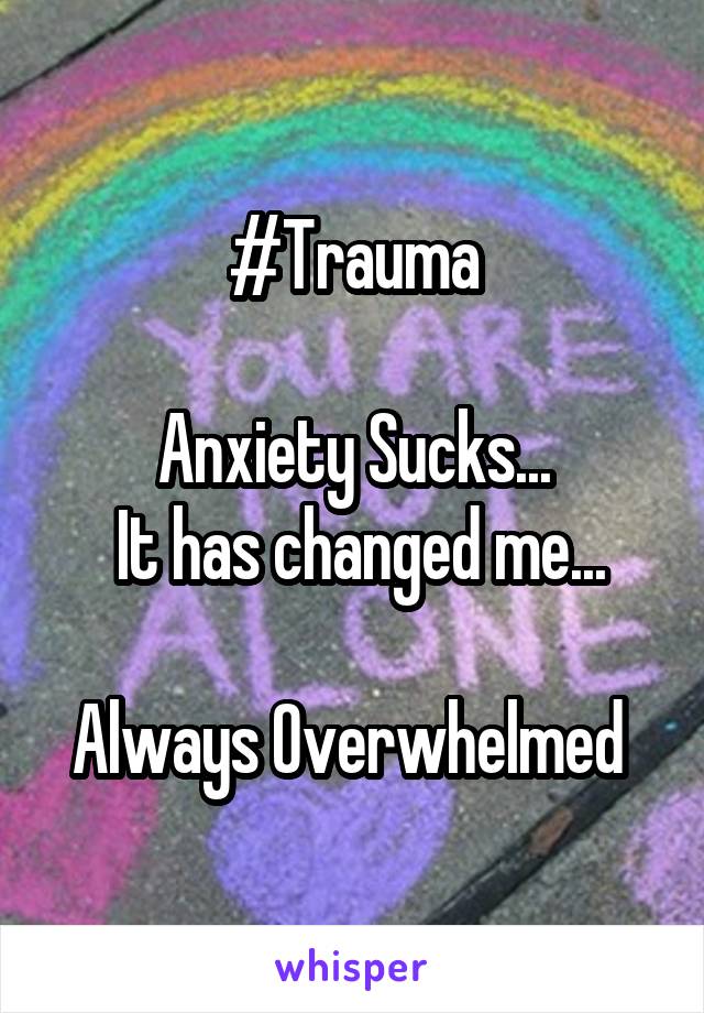 #Trauma

Anxiety Sucks...
 It has changed me...

Always Overwhelmed 