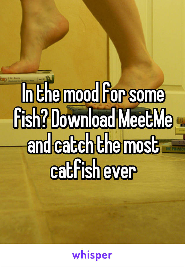 In the mood for some fish? Download MeetMe and catch the most catfish ever