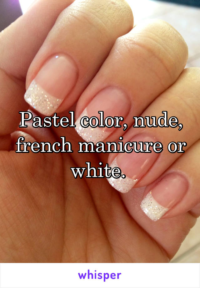 Pastel color, nude, french manicure or white. 