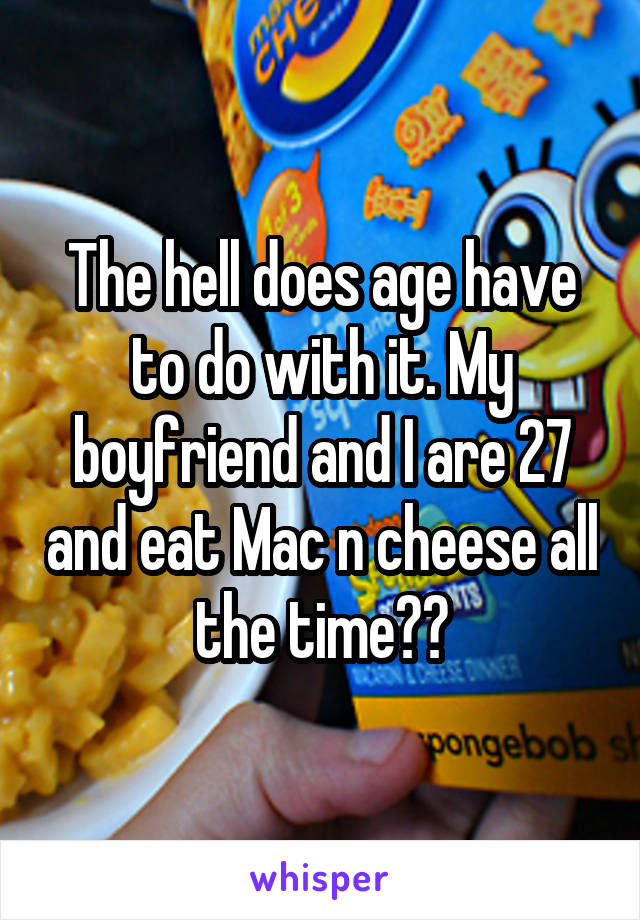 The hell does age have to do with it. My boyfriend and I are 27 and eat Mac n cheese all the time??