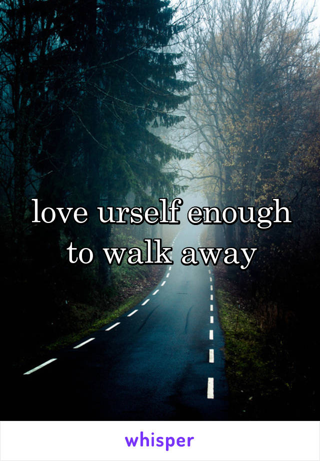 love urself enough to walk away