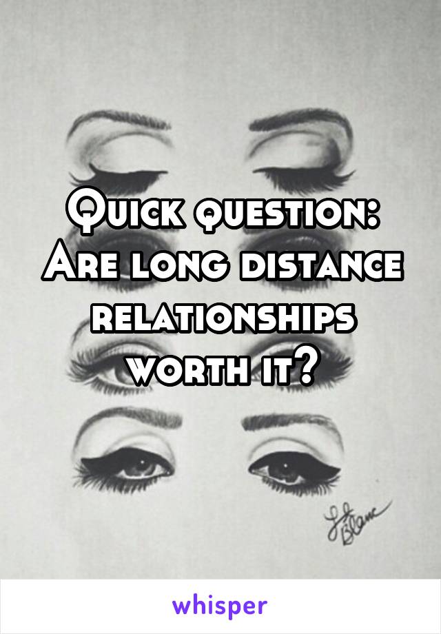 Quick question: Are long distance relationships worth it?
