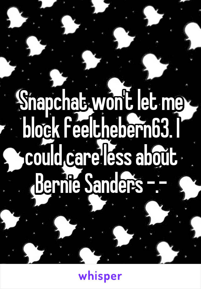 Snapchat won't let me block feelthebern63. I could care less about Bernie Sanders -.-