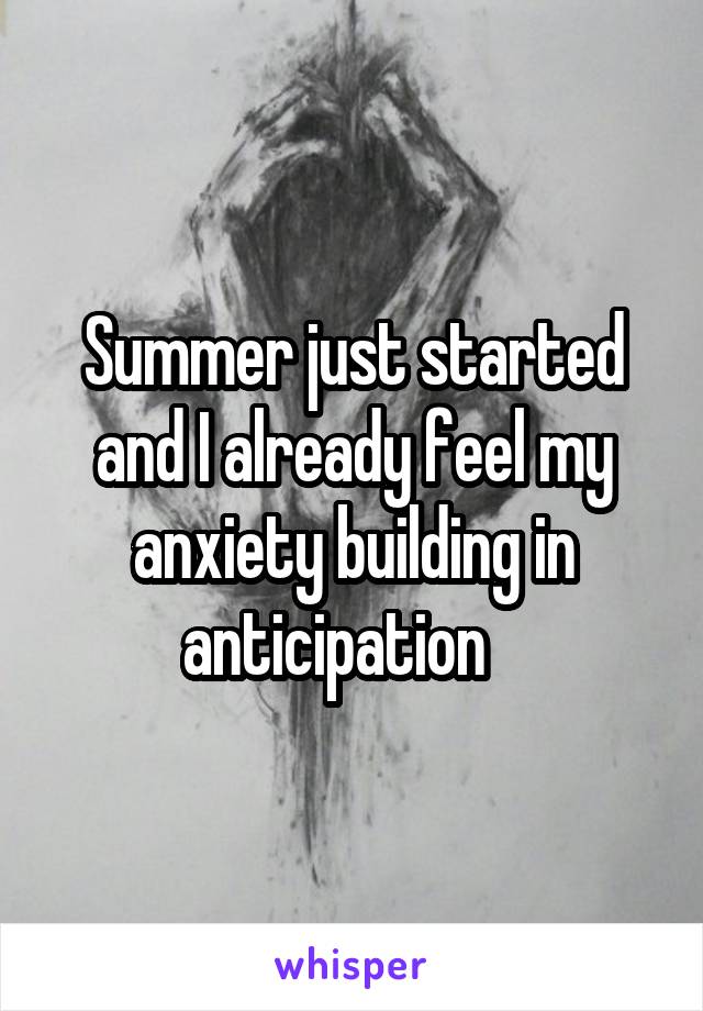 Summer just started and I already feel my anxiety building in anticipation   