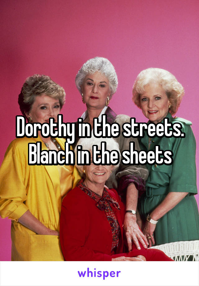 Dorothy in the streets. Blanch in the sheets