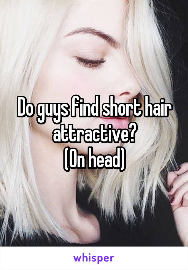Do guys find short hair attractive?
(On head)