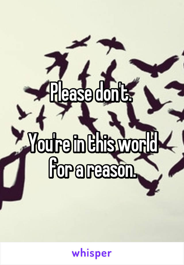 Please don't. 

You're in this world for a reason.