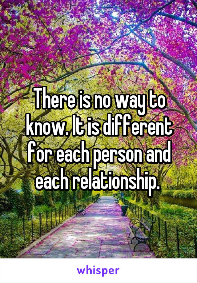 There is no way to know. It is different for each person and each relationship. 