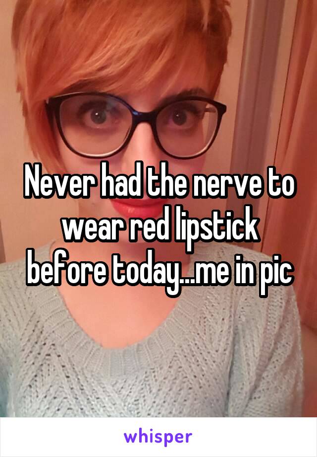 Never had the nerve to wear red lipstick before today...me in pic