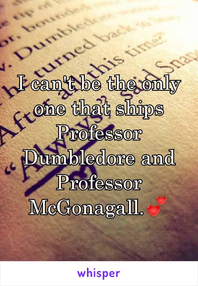 I can't be the only one that ships Professor Dumbledore and Professor McGonagall.💕