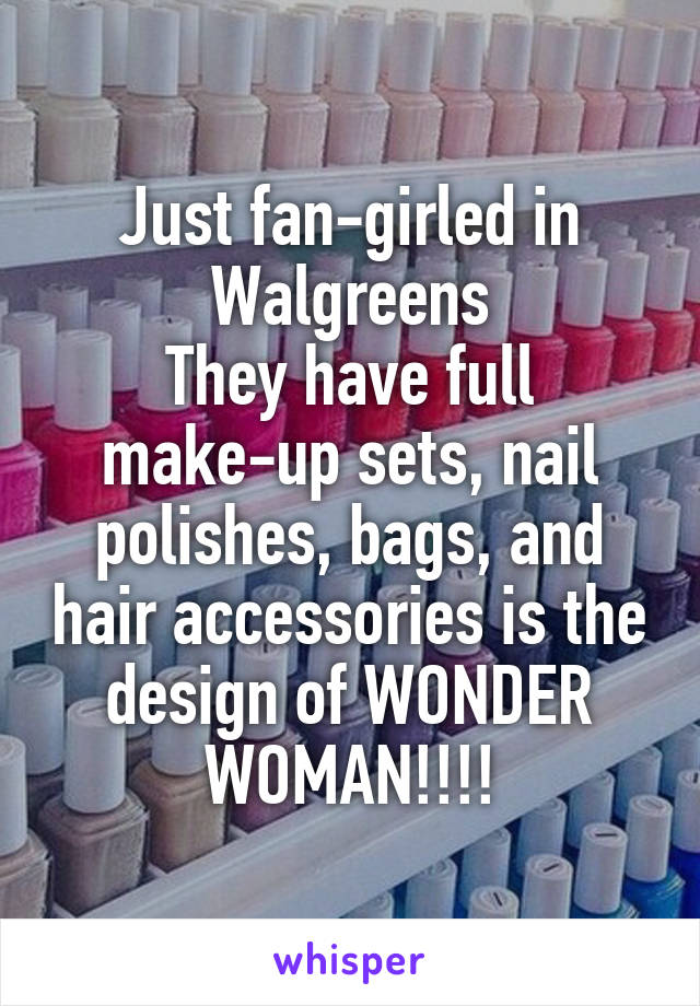 Just fan-girled in Walgreens
They have full make-up sets, nail polishes, bags, and hair accessories is the design of WONDER WOMAN!!!!