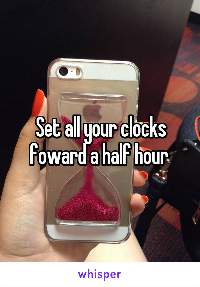Set all your clocks foward a half hour 