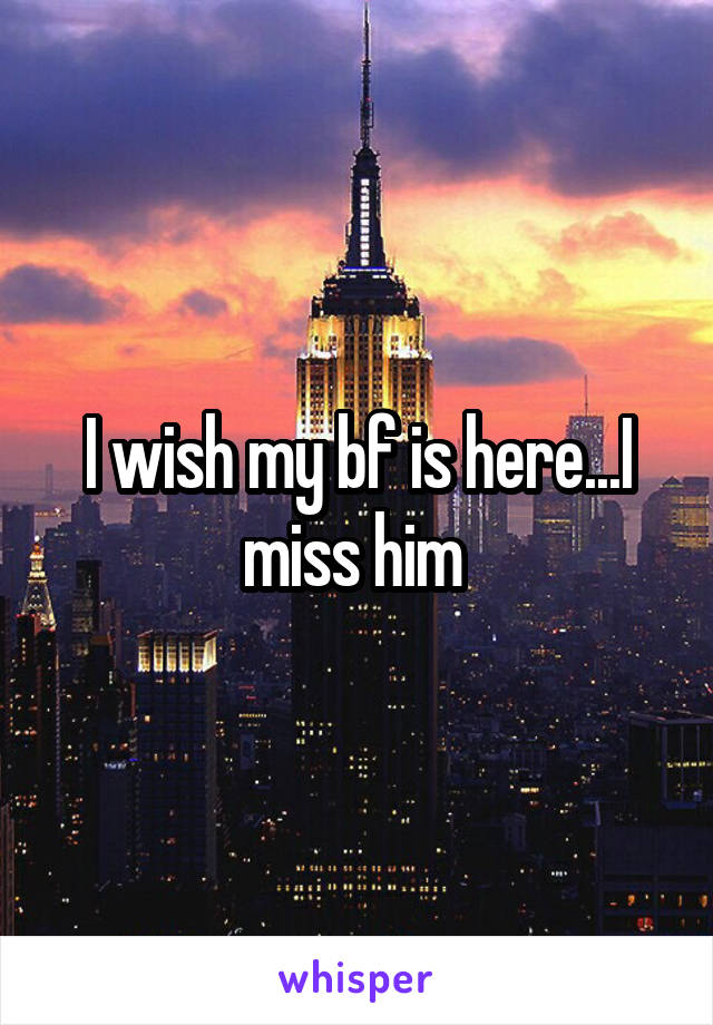 I wish my bf is here...I miss him 