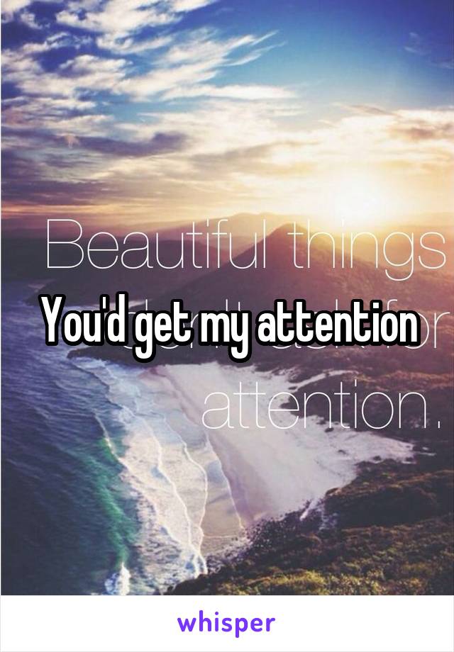 You'd get my attention