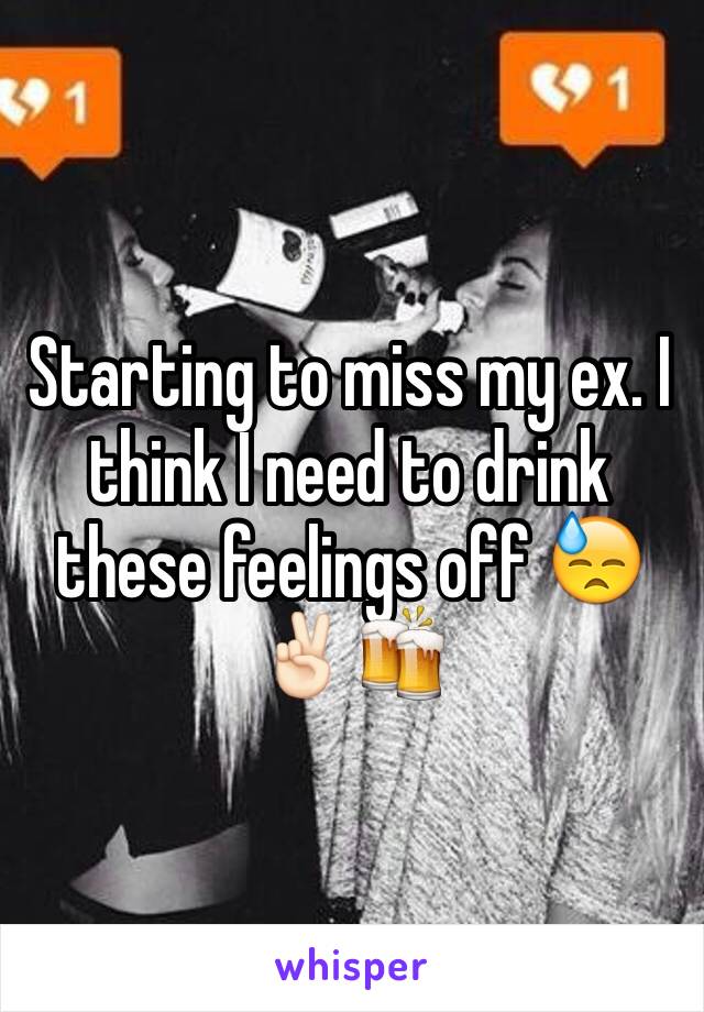 Starting to miss my ex. I think I need to drink these feelings off 😓✌🏻️🍻