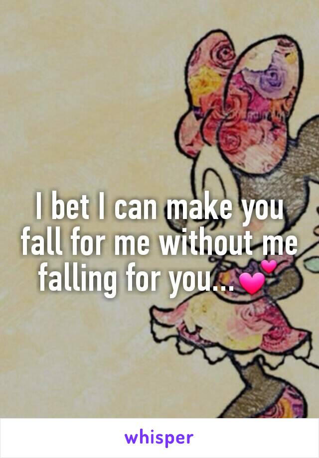 I bet I can make you fall for me without me falling for you...💕