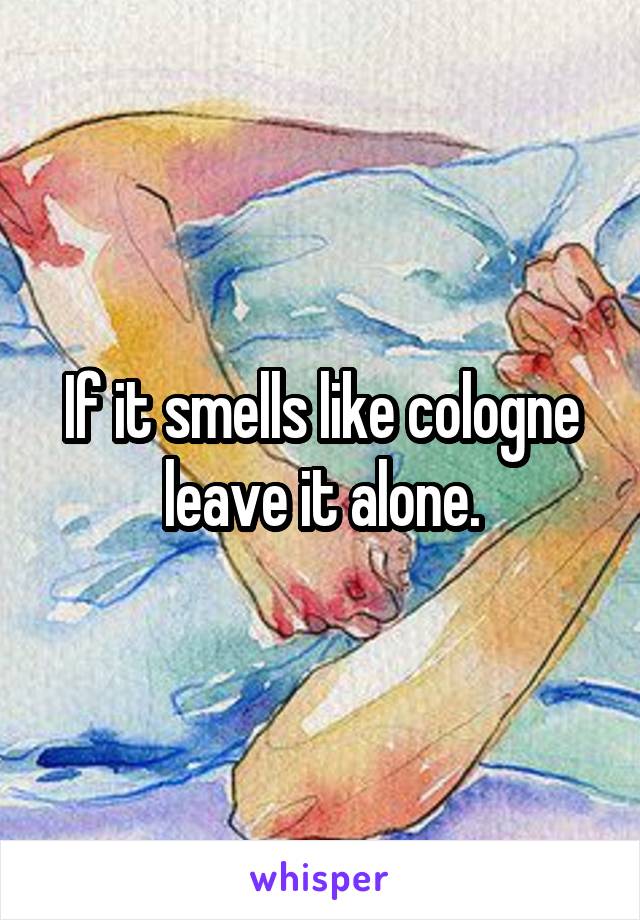 If it smells like cologne leave it alone.