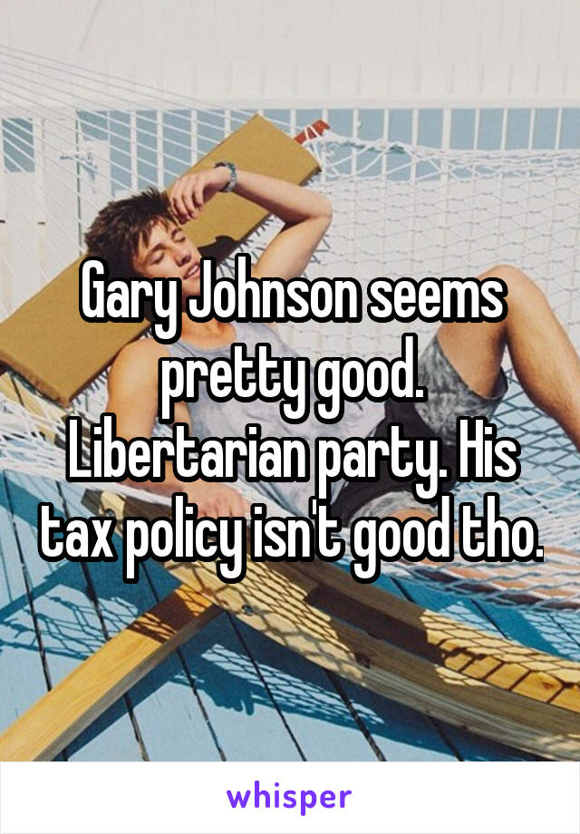 Gary Johnson seems pretty good. Libertarian party. His tax policy isn't good tho.