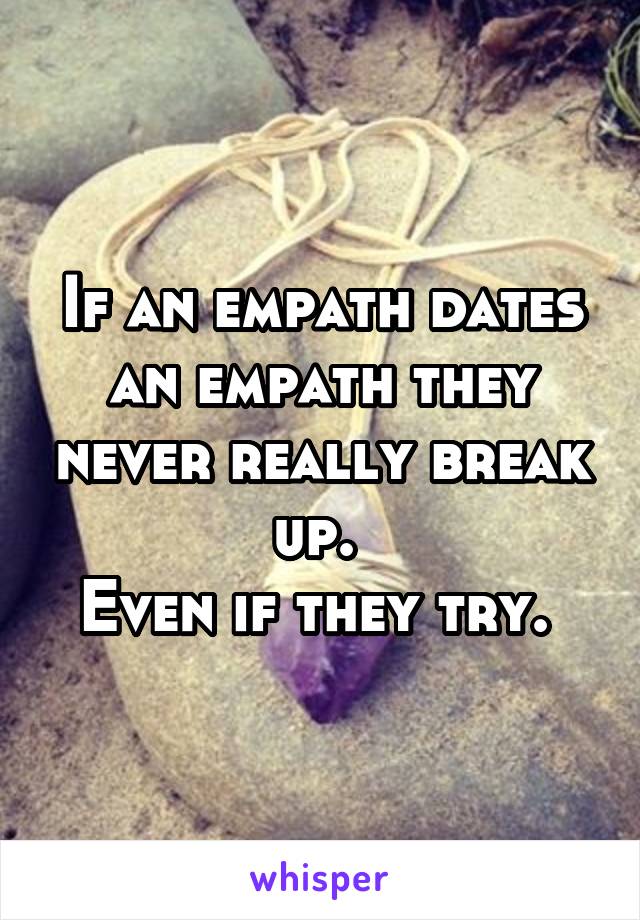If an empath dates an empath they never really break up. 
Even if they try. 