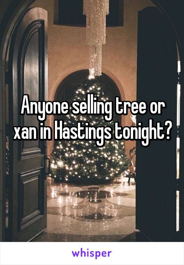 Anyone selling tree or xan in Hastings tonight? 
