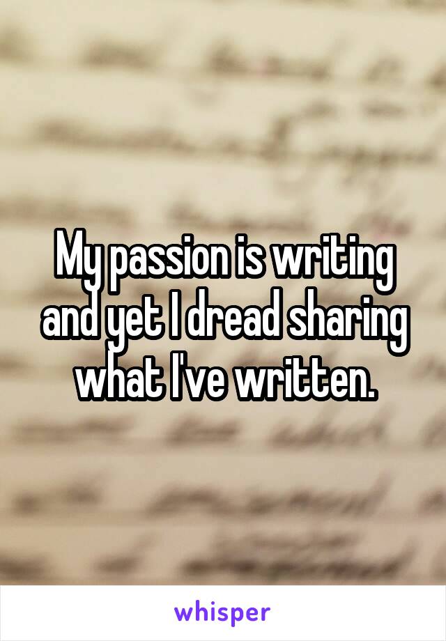 My passion is writing and yet I dread sharing what I've written.
