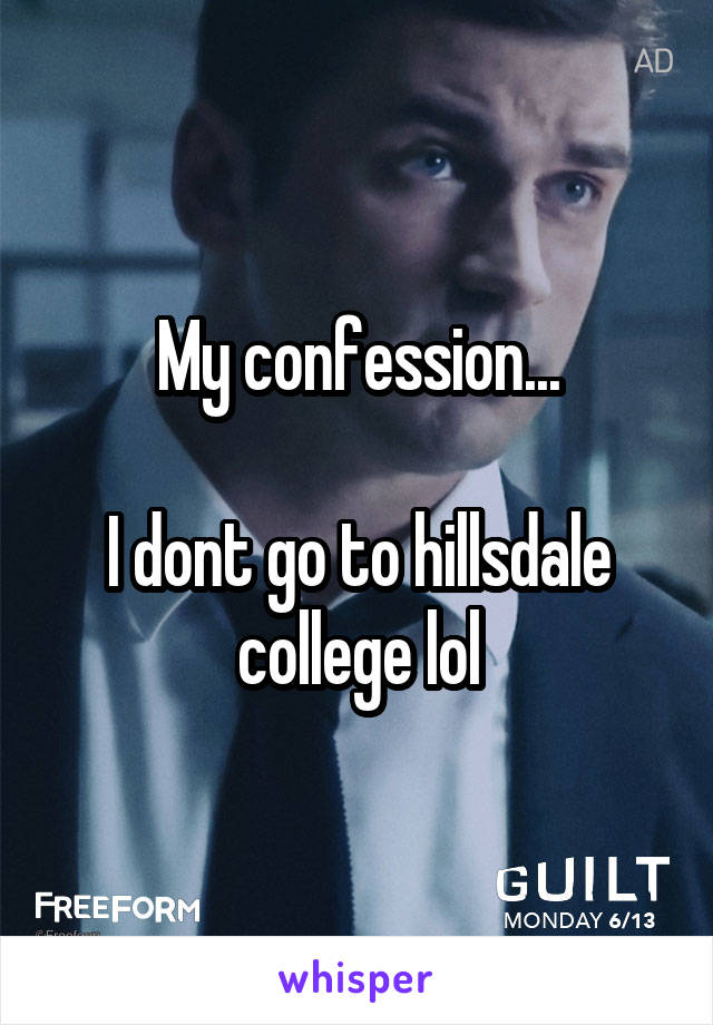 My confession...

I dont go to hillsdale college lol