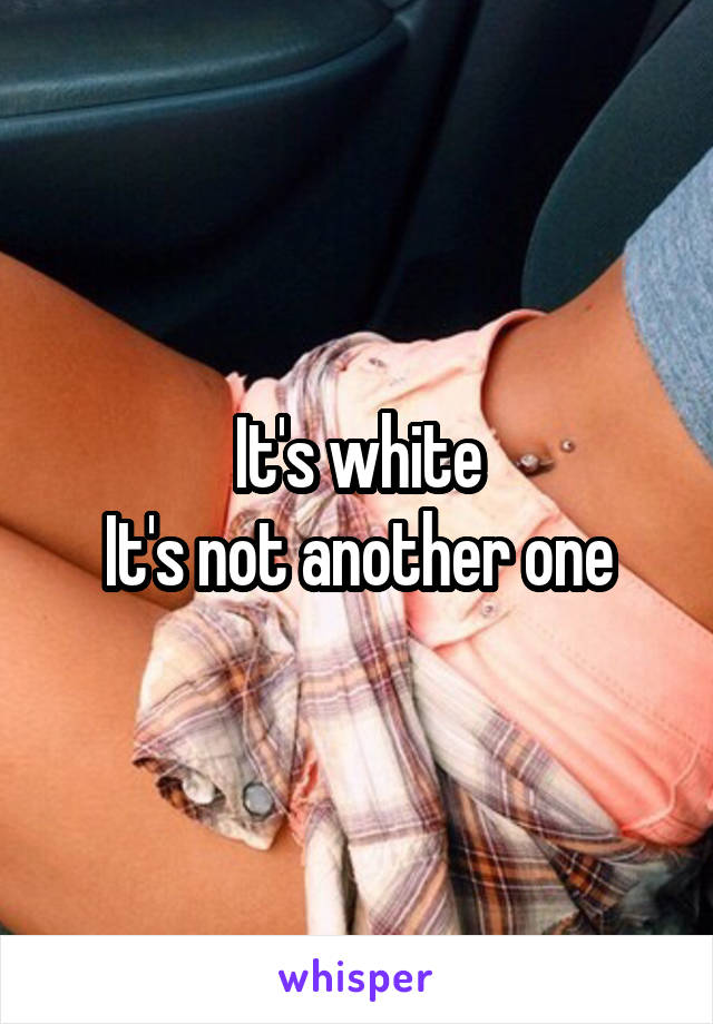 It's white
It's not another one