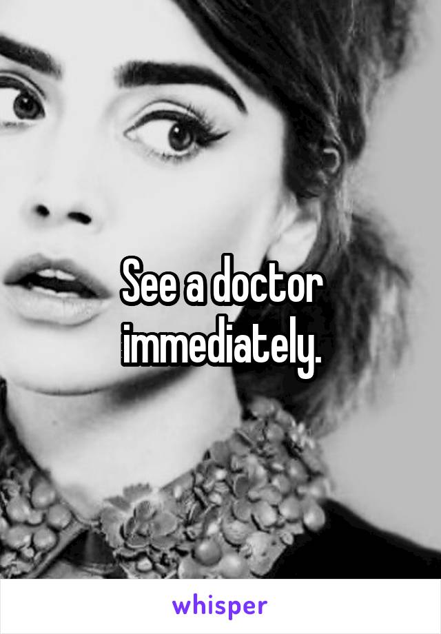 See a doctor immediately.