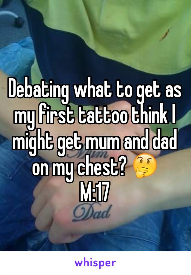 Debating what to get as my first tattoo think I might get mum and dad on my chest? 🤔
M:17