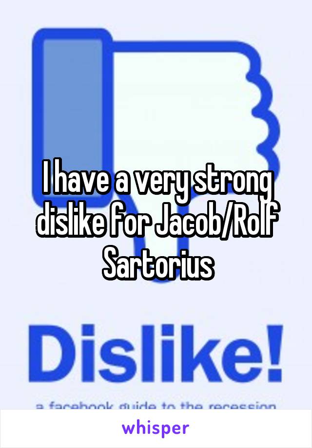 I have a very strong dislike for Jacob/Rolf Sartorius