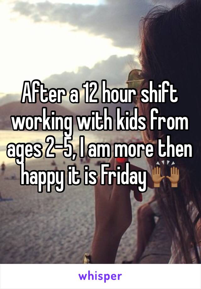 After a 12 hour shift working with kids from ages 2-5, I am more then happy it is Friday 🙌🏾