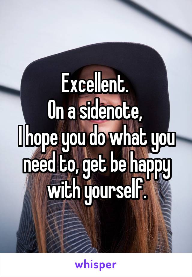 Excellent. 
On a sidenote, 
I hope you do what you need to, get be happy with yourself.