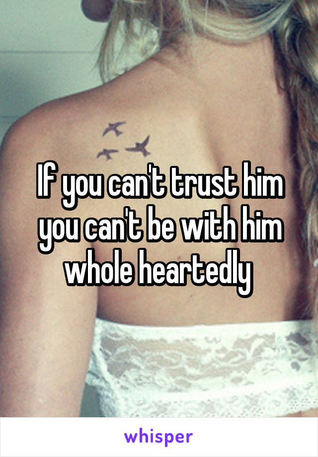 If you can't trust him you can't be with him whole heartedly 
