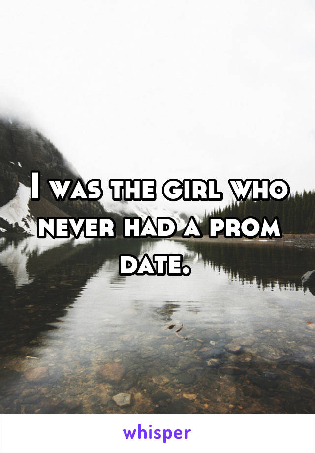 I was the girl who never had a prom date. 