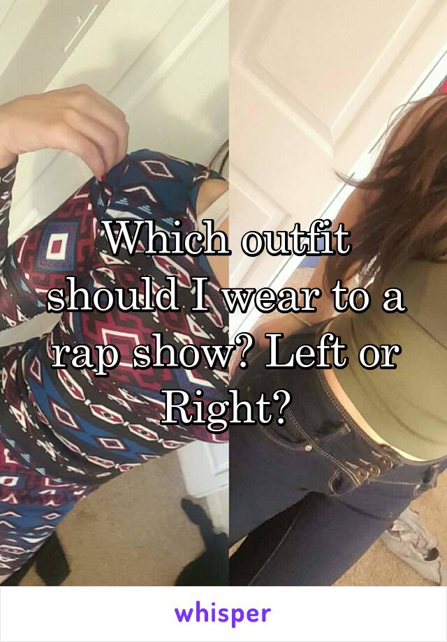 Which outfit should I wear to a rap show? Left or Right?