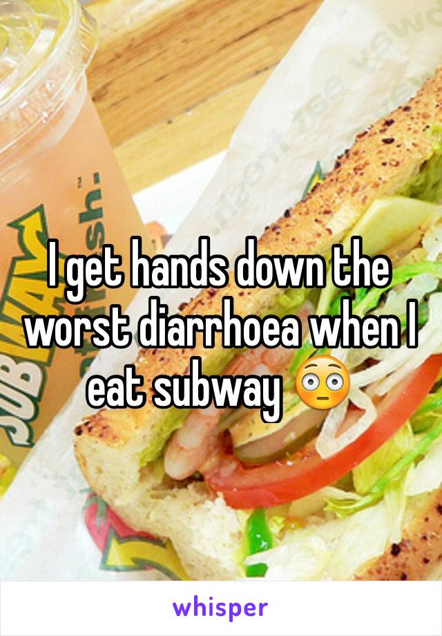 I get hands down the worst diarrhoea when I eat subway 😳